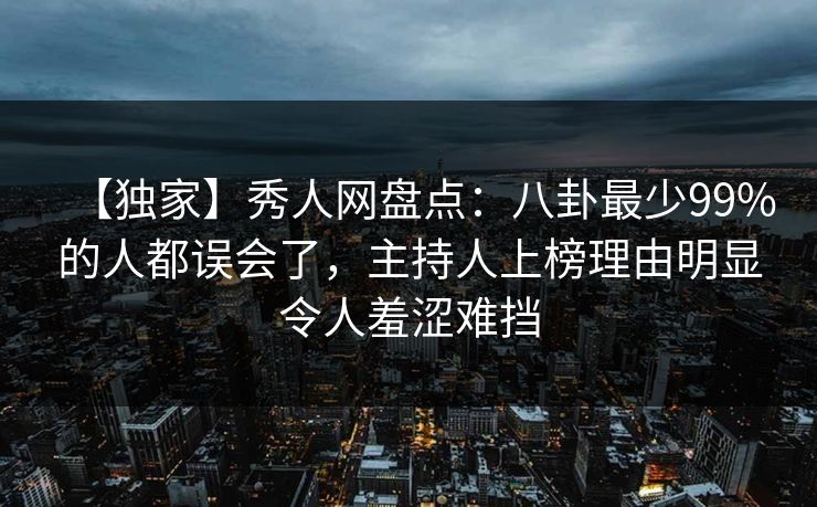 【独家】秀人网盘点:八卦最少99%的人都误会了,主持人上榜理由明显令人羞涩难挡 【独家】秀人网盘点:八卦最少99%的人都误会了,主持人上榜理由明显令人羞涩难挡