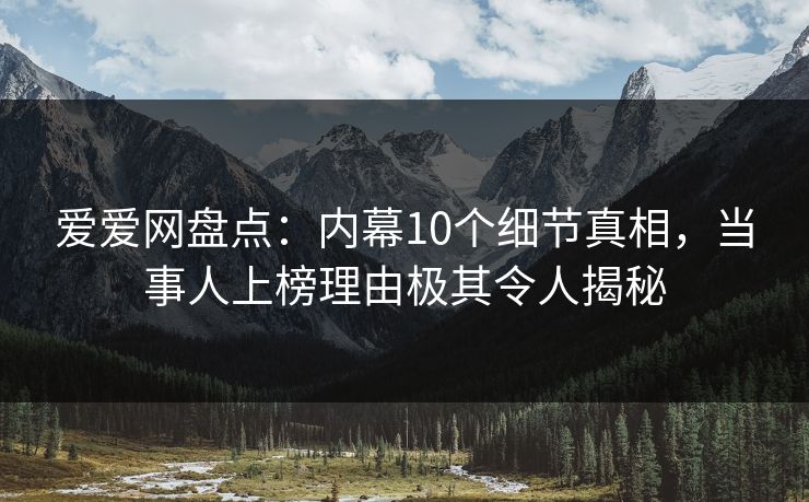 爱爱网盘点:内幕10个细节真相,当事人上榜理由极其令人揭秘 爱爱网盘点:内幕10个细节真相,当事人上榜理由极其令人揭秘