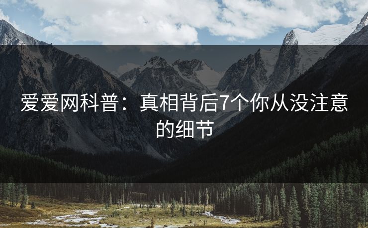 爱爱网科普:真相背后7个你从没注意的细节 爱爱网科普:真相背后7个你从没注意的细节