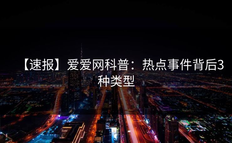 【速报】爱爱网科普:热点事件背后3种类型