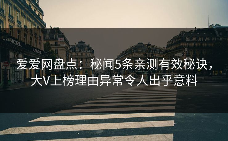 爱爱网盘点:秘闻5条亲测有效秘诀,大V上榜理由异常令人出乎意料